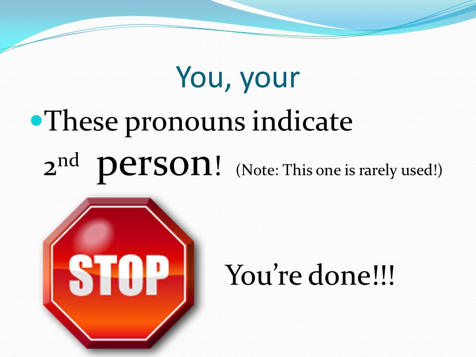 You, your These pronouns indicate 2 nd person ! (Note: This one is rarely used!) You’re done!!!