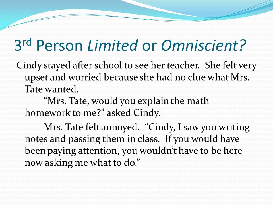 3 rd Person Limited or Omniscient. Cindy stayed after school to see her teacher.