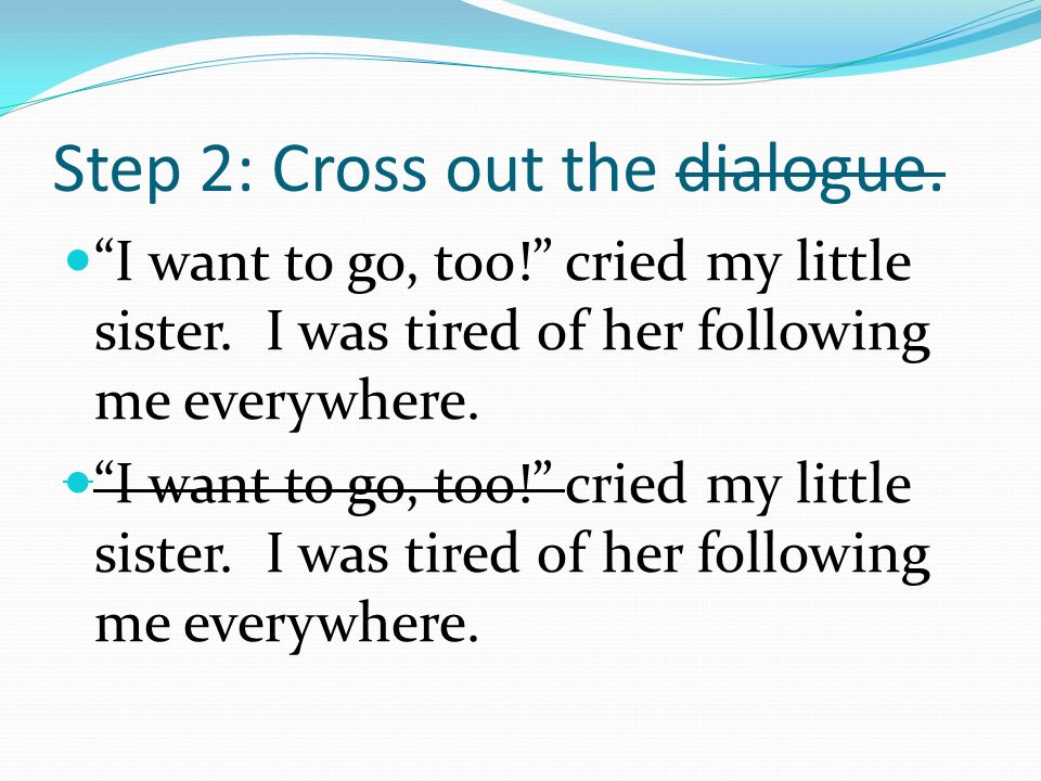 Step 2: Cross out the dialogue. I want to go, too! cried my little sister.