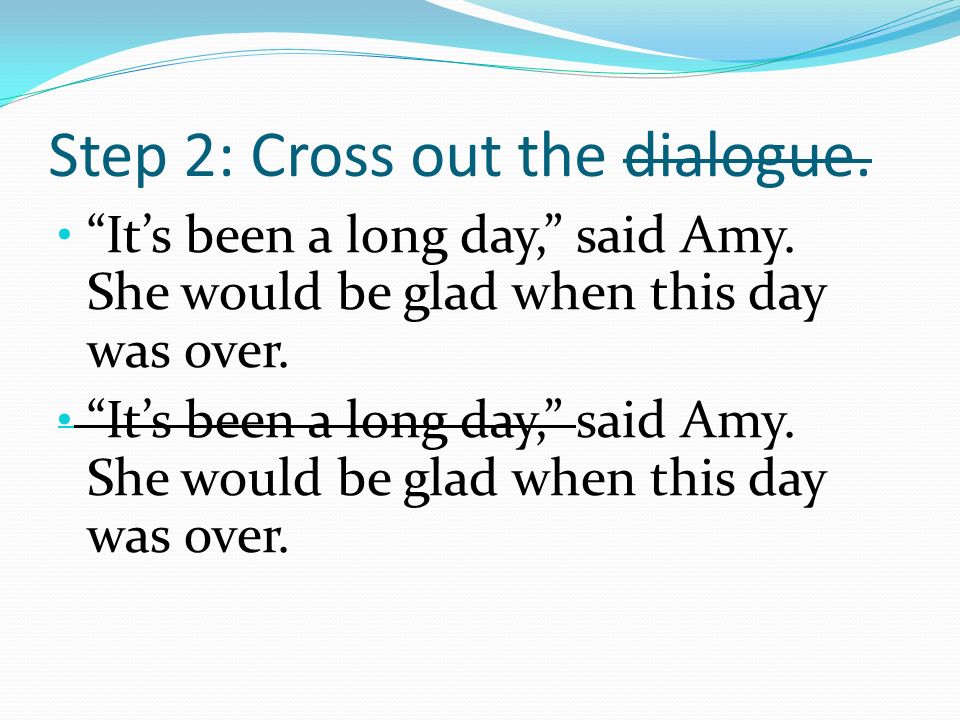 Step 2: Cross out the dialogue. It’s been a long day, said Amy.
