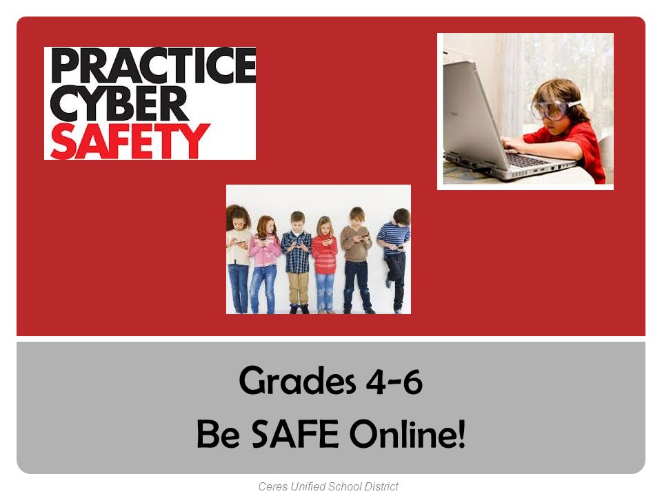 Grades 4-6 Be SAFE Online! Ceres Unified School District