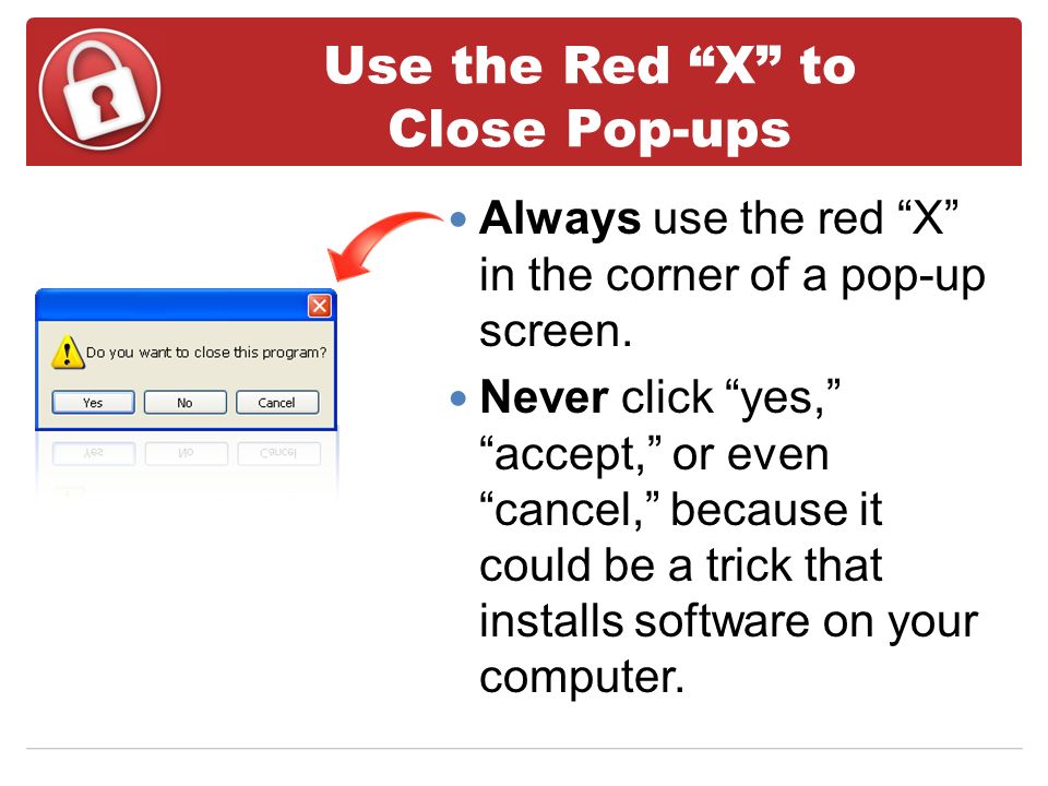 Use the Red X to Close Pop-ups Always use the red X in the corner of a pop-up screen.
