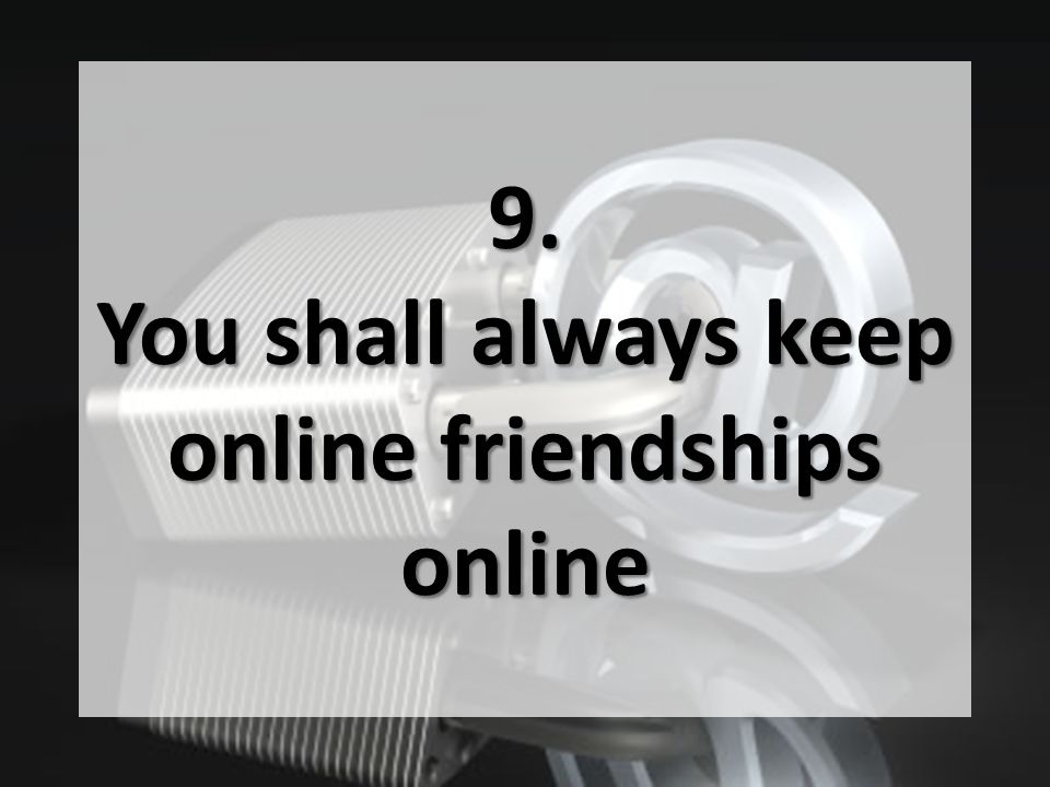 9. You shall always keep online friendships online