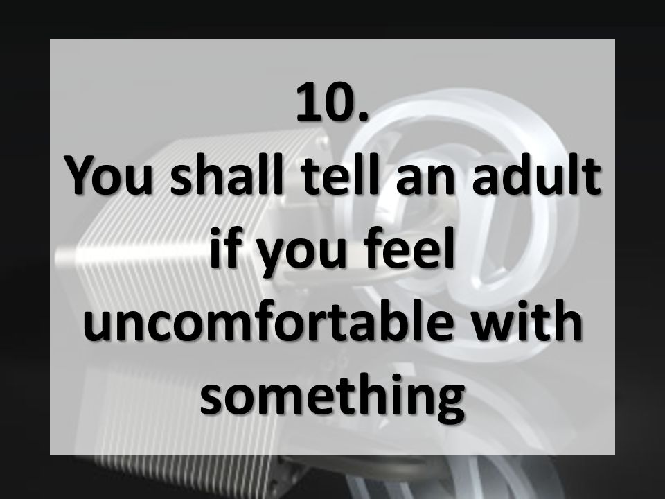 10. You shall tell an adult if you feel uncomfortable with something