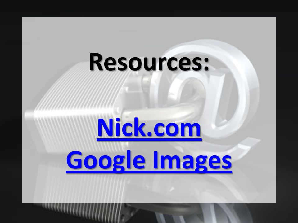 Resources: Nick.com Google Images Nick.com Google Images Nick.com Google Images