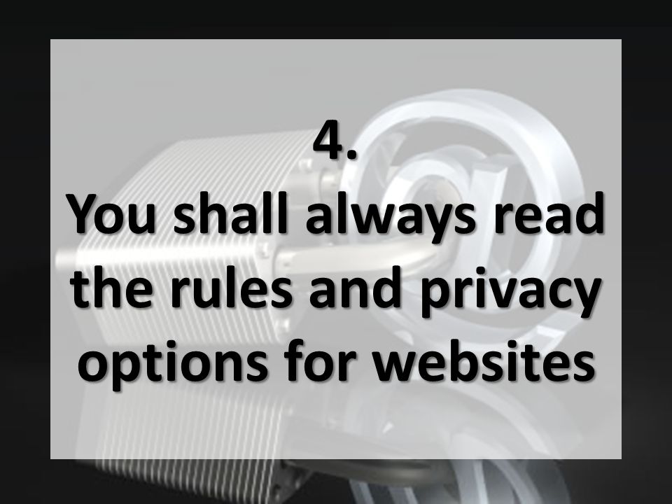 4. You shall always read the rules and privacy options for websites