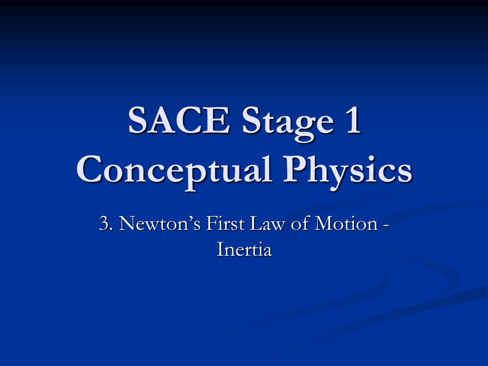 SACE Stage 1 Conceptual Physics 3. Newton’s First Law of Motion - Inertia