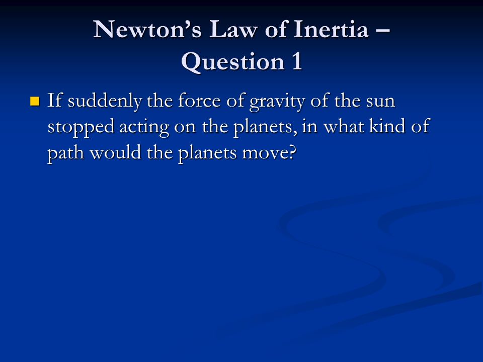 Newton’s Law of Inertia – Question 1 If suddenly the force of gravity of the sun stopped acting on the planets, in what kind of path would the planets move.