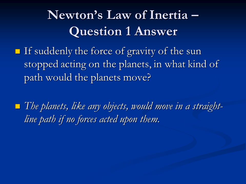 Newton’s Law of Inertia – Question 1 Answer If suddenly the force of gravity of the sun stopped acting on the planets, in what kind of path would the planets move.