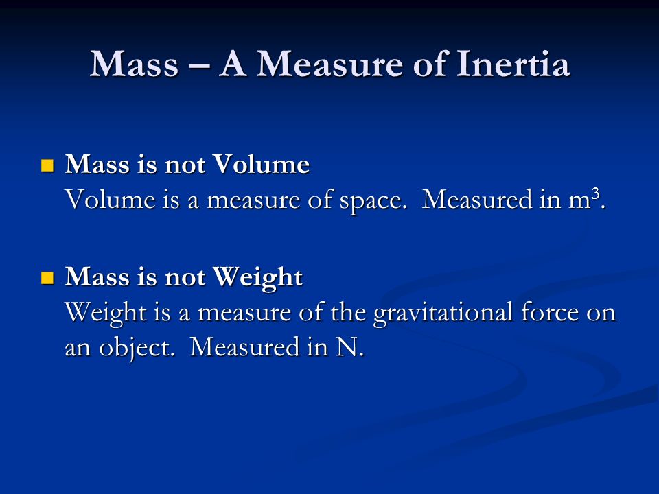 Mass – A Measure of Inertia Mass is not Volume Volume is a measure of space.