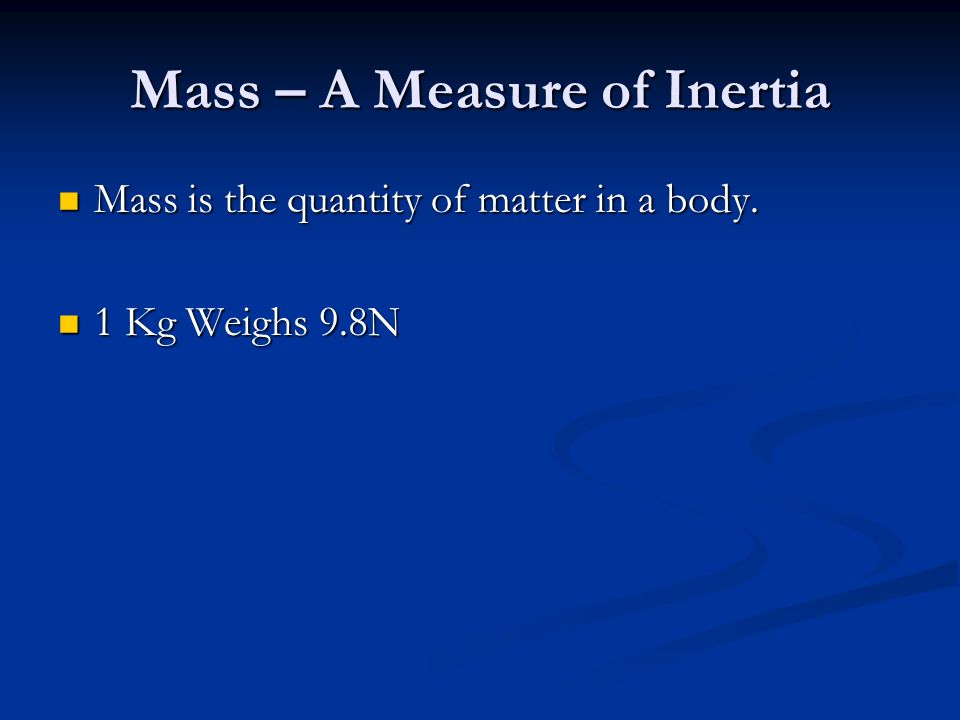 Mass – A Measure of Inertia Mass is the quantity of matter in a body.