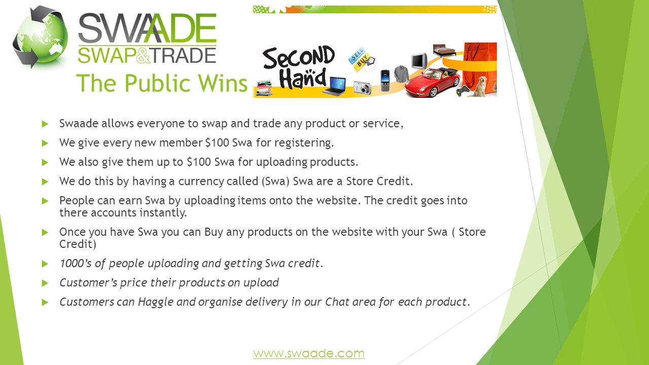 The Public Wins  Swaade allows everyone to swap and trade any product or service,  We give every new member $100 Swa for registering.