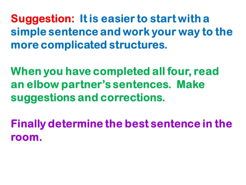 Suggestion: It is easier to start with a simple sentence and work your way to the more complicated structures.