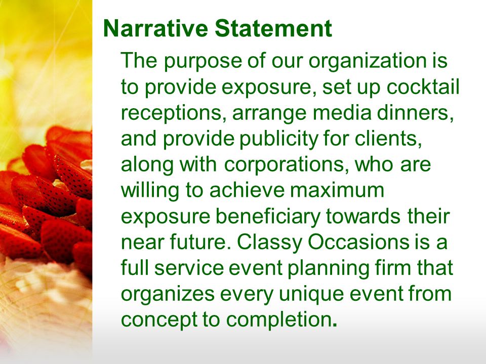 Narrative Statement The purpose of our organization is to provide exposure, set up cocktail receptions, arrange media dinners, and provide publicity for clients, along with corporations, who are willing to achieve maximum exposure beneficiary towards their near future.