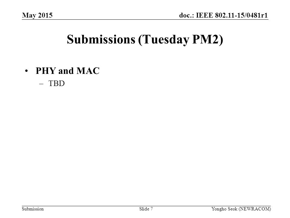 doc.: IEEE /0481r1 Submission Submissions (Tuesday PM2) Slide 7Yongho Seok (NEWRACOM) May 2015 PHY and MAC –TBD