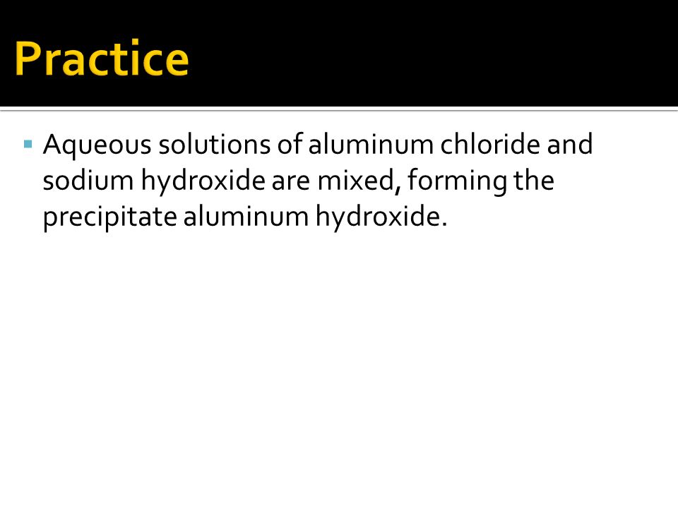  Aqueous solutions of aluminum chloride and sodium hydroxide are mixed, forming the precipitate aluminum hydroxide.