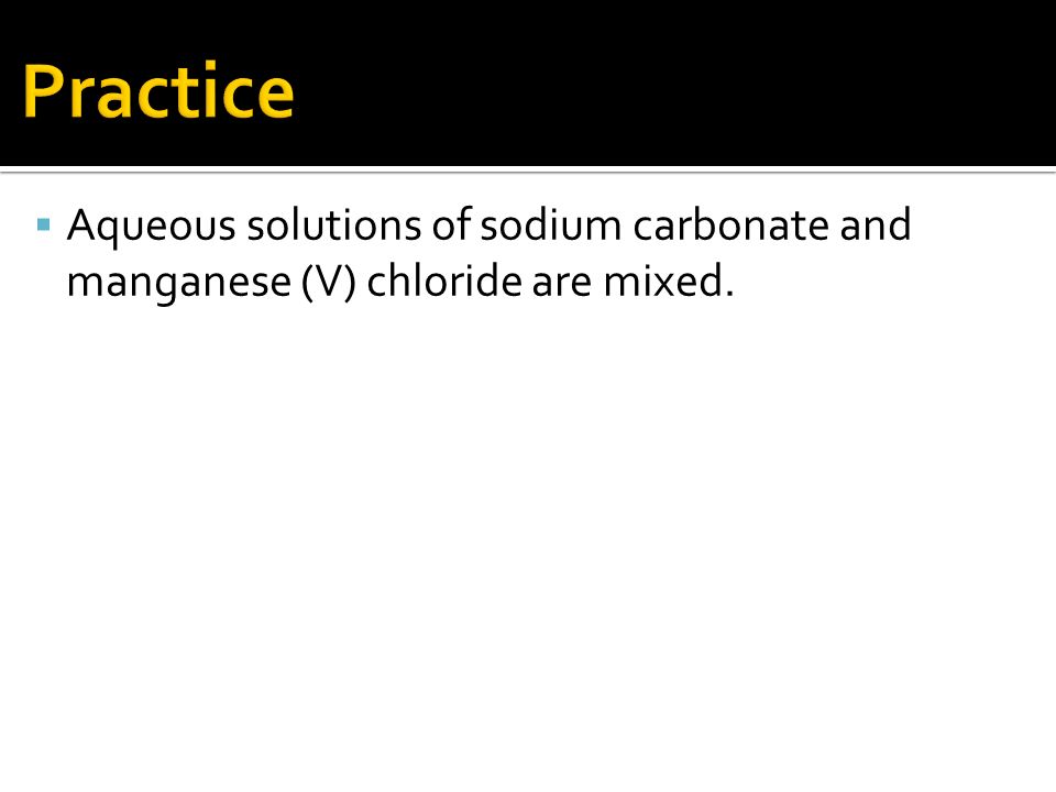  Aqueous solutions of sodium carbonate and manganese (V) chloride are mixed.