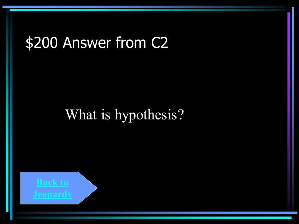 $200 Question from C2 A proposed answer to the scientific question Or an educated guess.