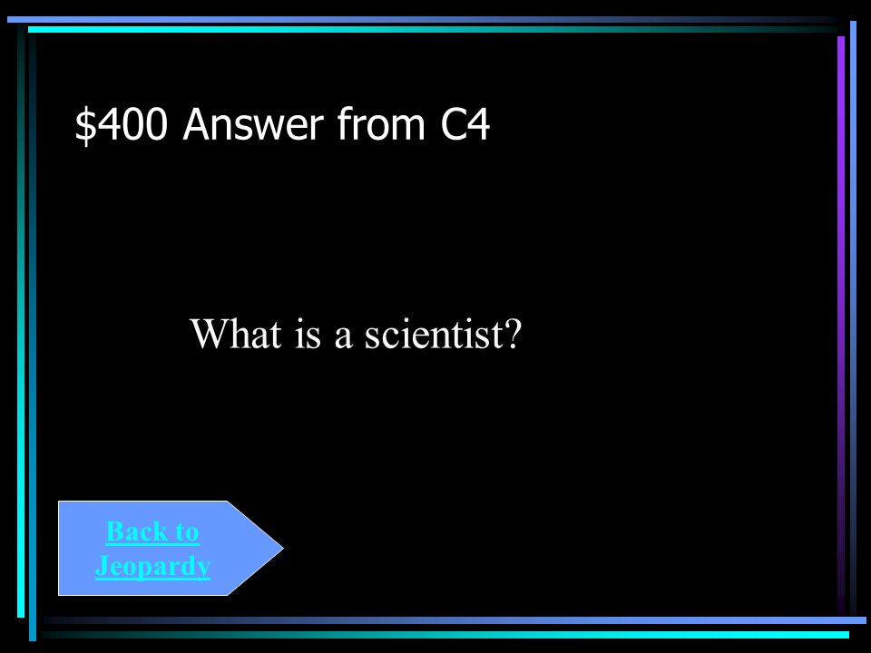 $400 Question from C4 One who studies science.