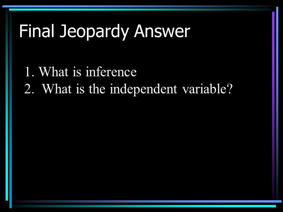 Final Jeopardy Two answers: 1. A conclusion based on observation and facts.