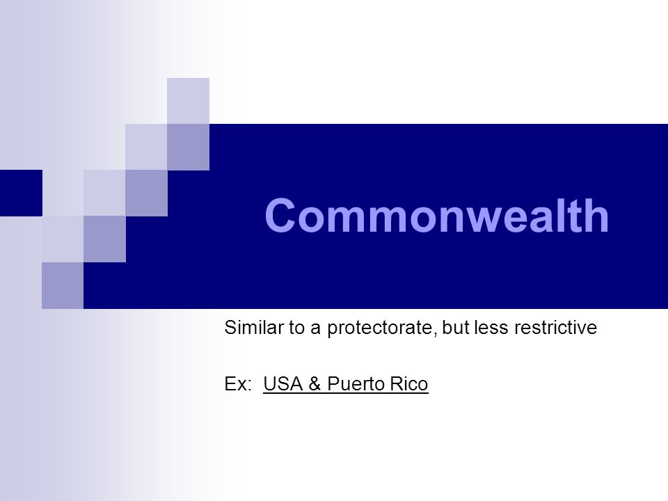 Commonwealth Similar to a protectorate, but less restrictive Ex: USA & Puerto Rico