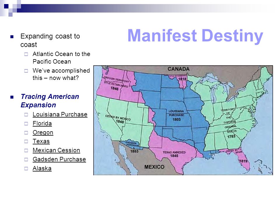 Manifest Destiny Expanding coast to coast  Atlantic Ocean to the Pacific Ocean  We’ve accomplished this – now what.