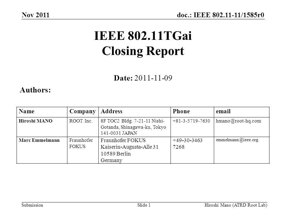 doc.: IEEE /1585r0 Submission Nov 2011 Hiroshi Mano (ATRD Root Lab)Slide 1 IEEE TGai Closing Report Date: Authors: NameCompanyAddressPhone Hiroshi MANOROOT Inc.8F TOC2 Bldg.