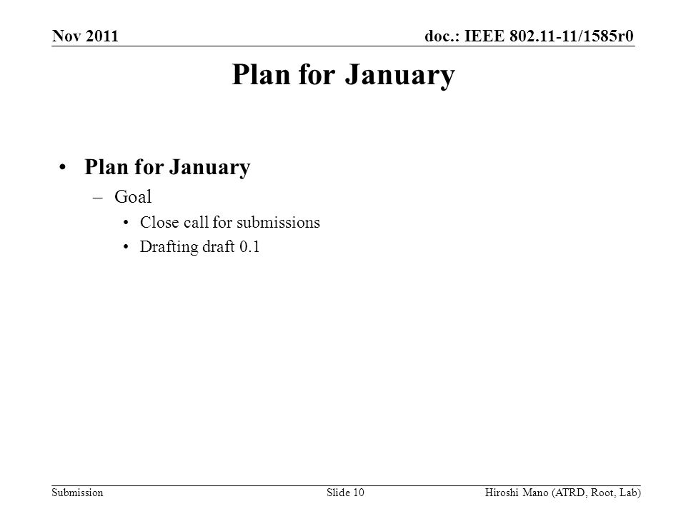 doc.: IEEE /1585r0 Submission Plan for January –Goal Close call for submissions Drafting draft 0.1 Nov 2011 Hiroshi Mano (ATRD, Root, Lab)Slide 10