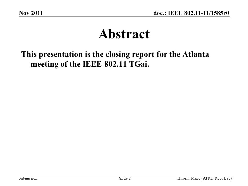 doc.: IEEE /1585r0 Submission Nov 2011 Hiroshi Mano (ATRD Root Lab)Slide 2 Abstract This presentation is the closing report for the Atlanta meeting of the IEEE TGai.