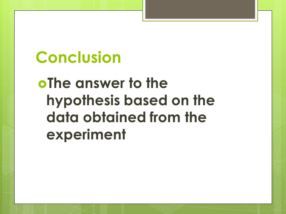 Conclusion  The answer to the hypothesis based on the data obtained from the experiment
