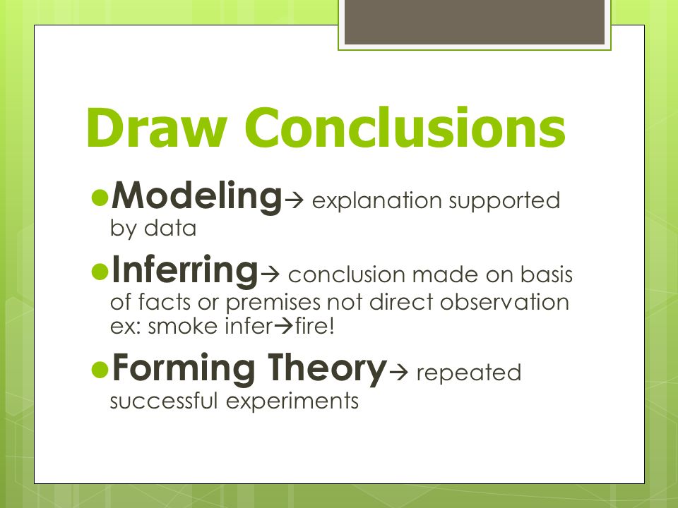 Draw Conclusions Modeling  explanation supported by data Inferring  conclusion made on basis of facts or premises not direct observation ex: smoke infer  fire.