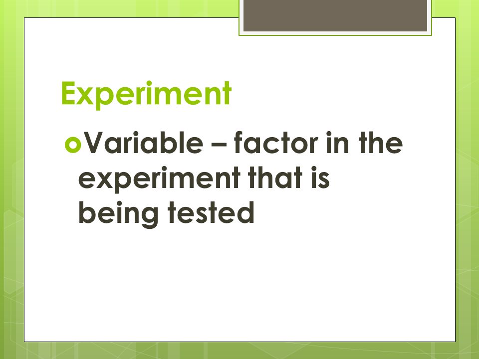 Experiment  Variable – factor in the experiment that is being tested