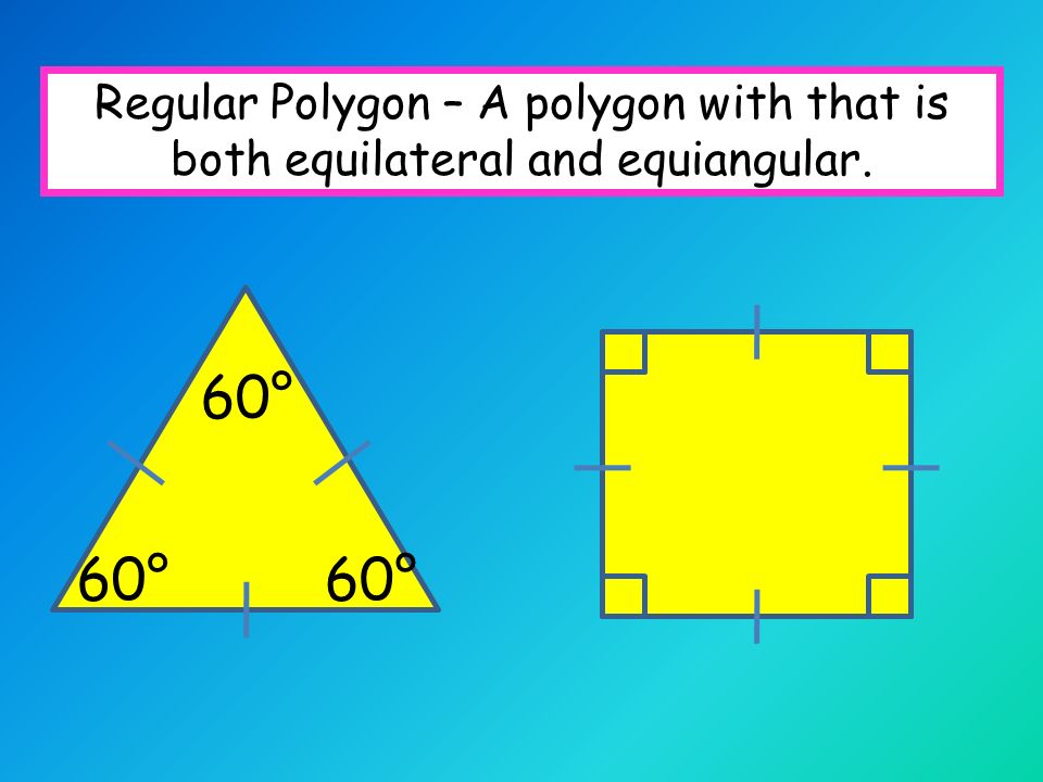 Regular Polygon – A polygon with that is both equilateral and equiangular. 60°