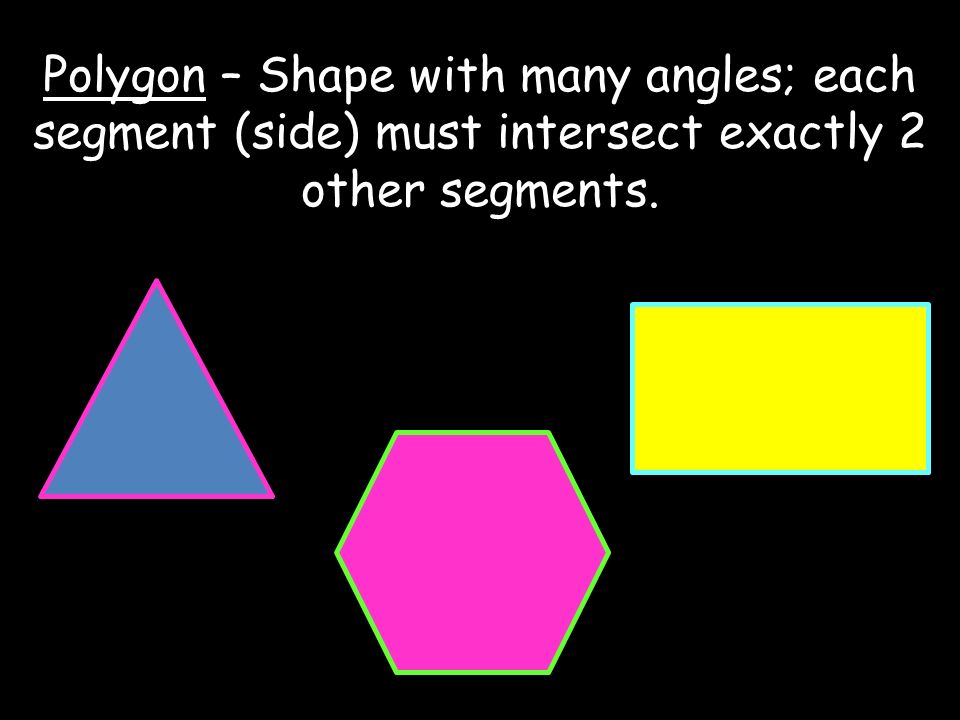 Polygon – Shape with many angles; each segment (side) must intersect exactly 2 other segments.
