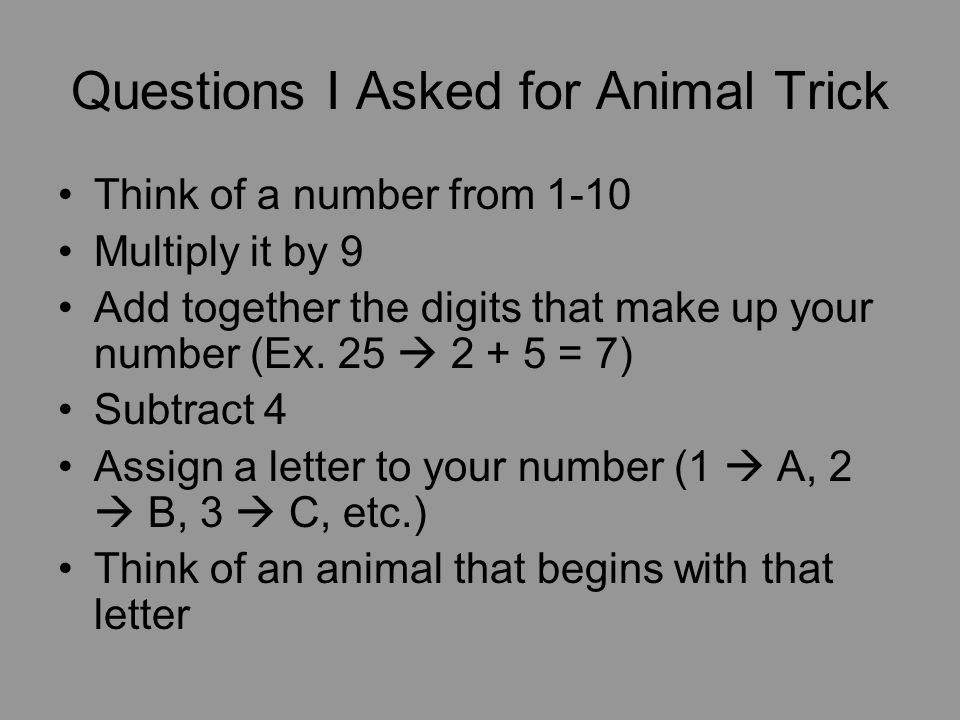 Questions I Asked for Animal Trick Think of a number from 1-10 Multiply it by 9 Add together the digits that make up your number (Ex.