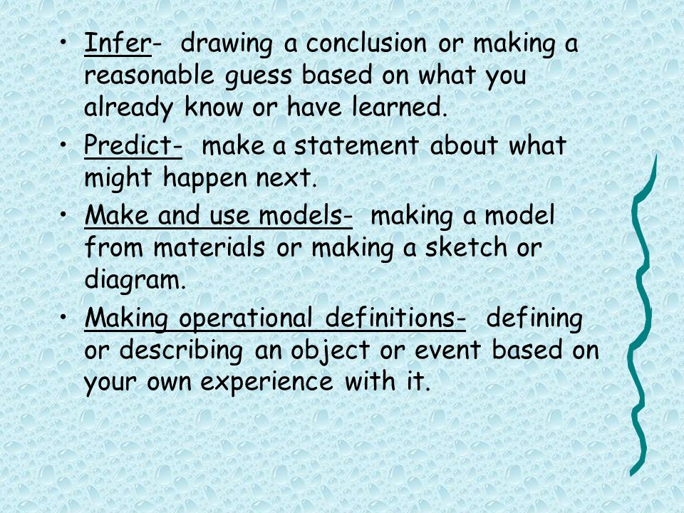 Infer- drawing a conclusion or making a reasonable guess based on what you already know or have learned.