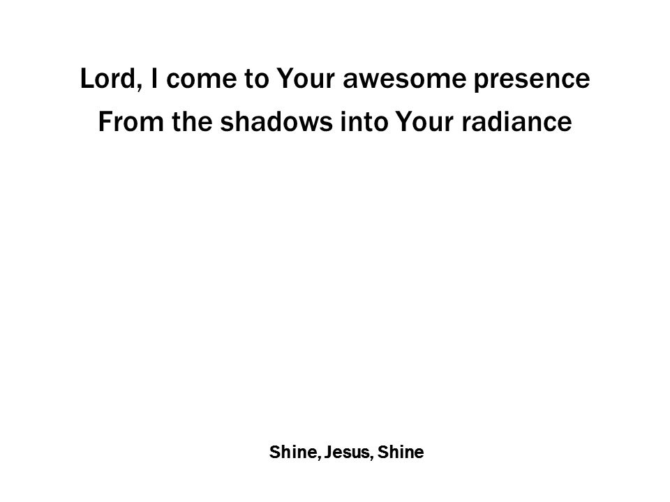 Shine, Jesus, Shine Lord, I come to Your awesome presence From the shadows into Your radiance