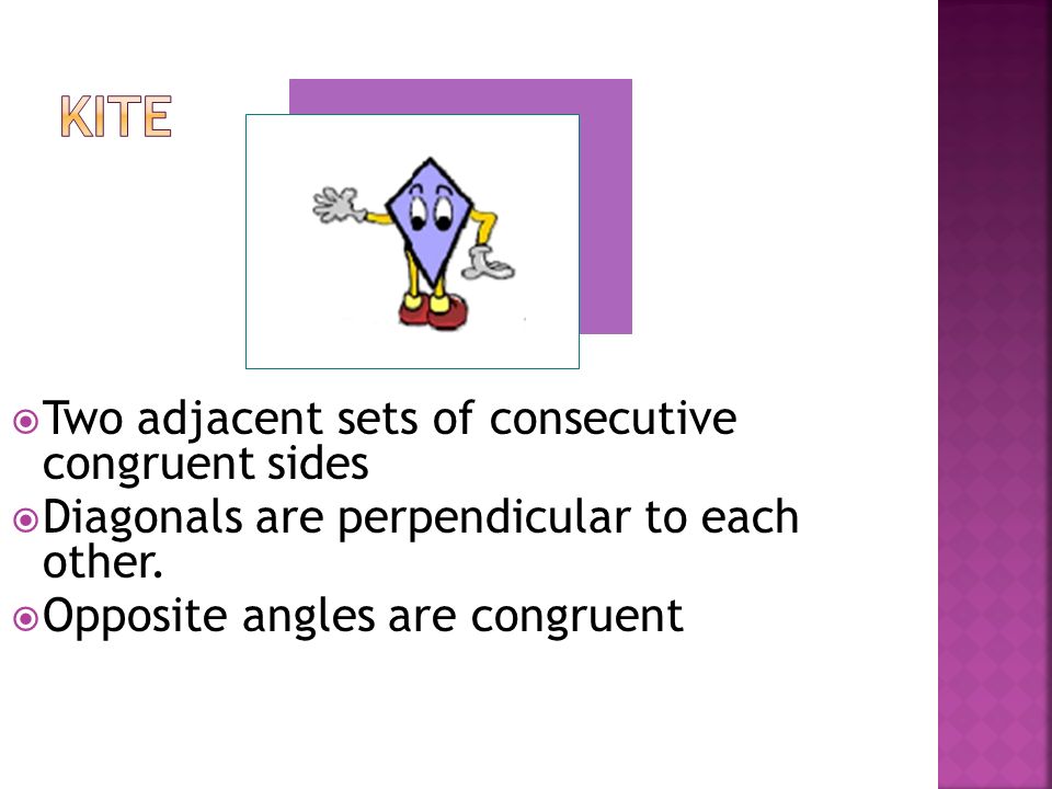  Two adjacent sets of consecutive congruent sides  Diagonals are perpendicular to each other.