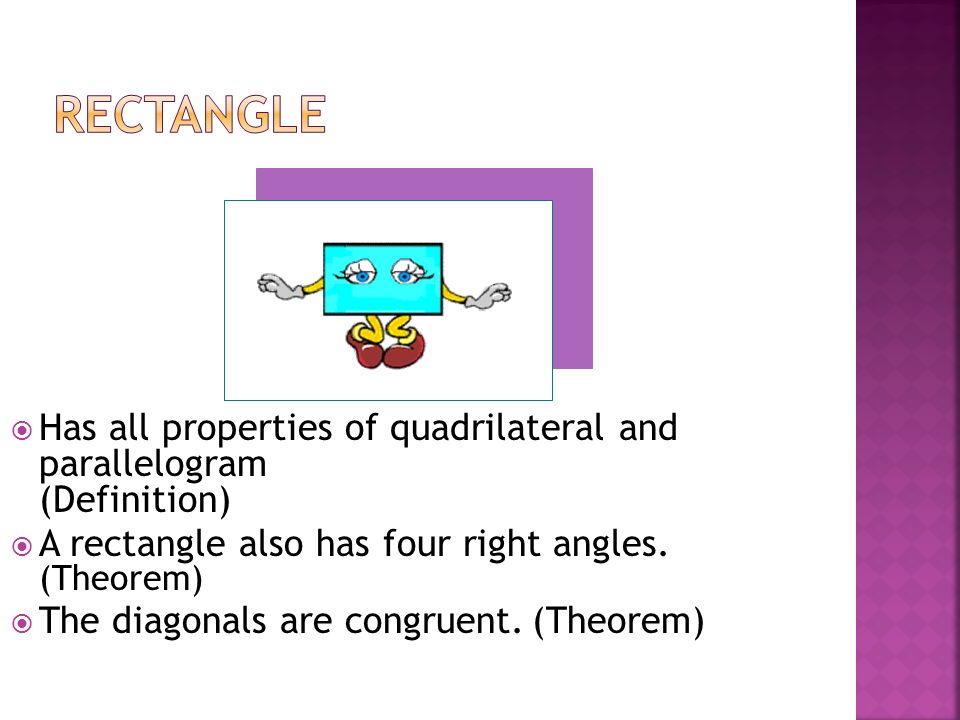  Has all properties of quadrilateral and parallelogram (Definition)  A rectangle also has four right angles.