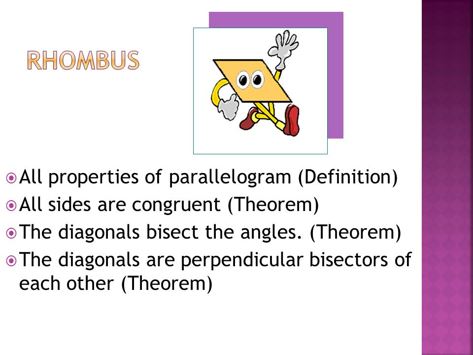  All properties of parallelogram (Definition)  All sides are congruent (Theorem)  The diagonals bisect the angles.