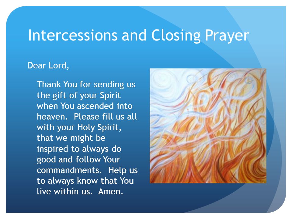 Intercessions and Closing Prayer Dear Lord, Thank You for sending us the gift of your Spirit when You ascended into heaven.