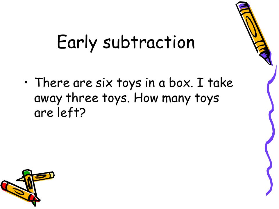 Early subtraction There are six toys in a box. I take away three toys. How many toys are left