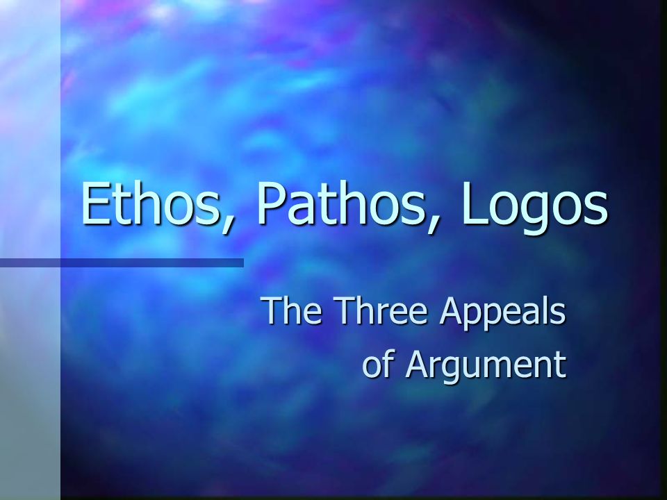 Ethos, Pathos, Logos The Three Appeals of Argument