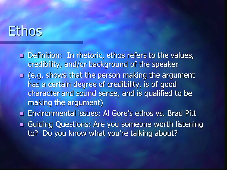 Ethos Definition: In rhetoric, ethos refers to the values, credibility, and/or background of the speaker Definition: In rhetoric, ethos refers to the values, credibility, and/or background of the speaker (e.g.