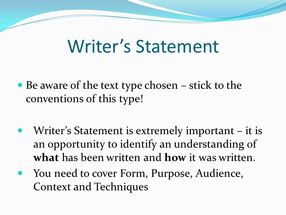 Writer’s Statement Be aware of the text type chosen – stick to the conventions of this type.