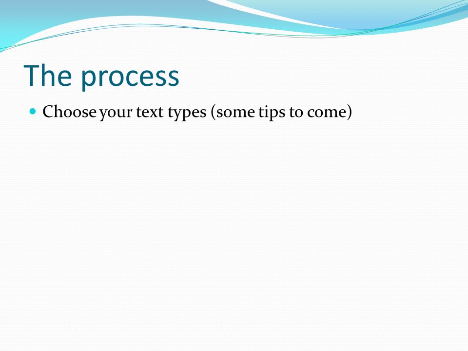 The process Choose your text types (some tips to come)