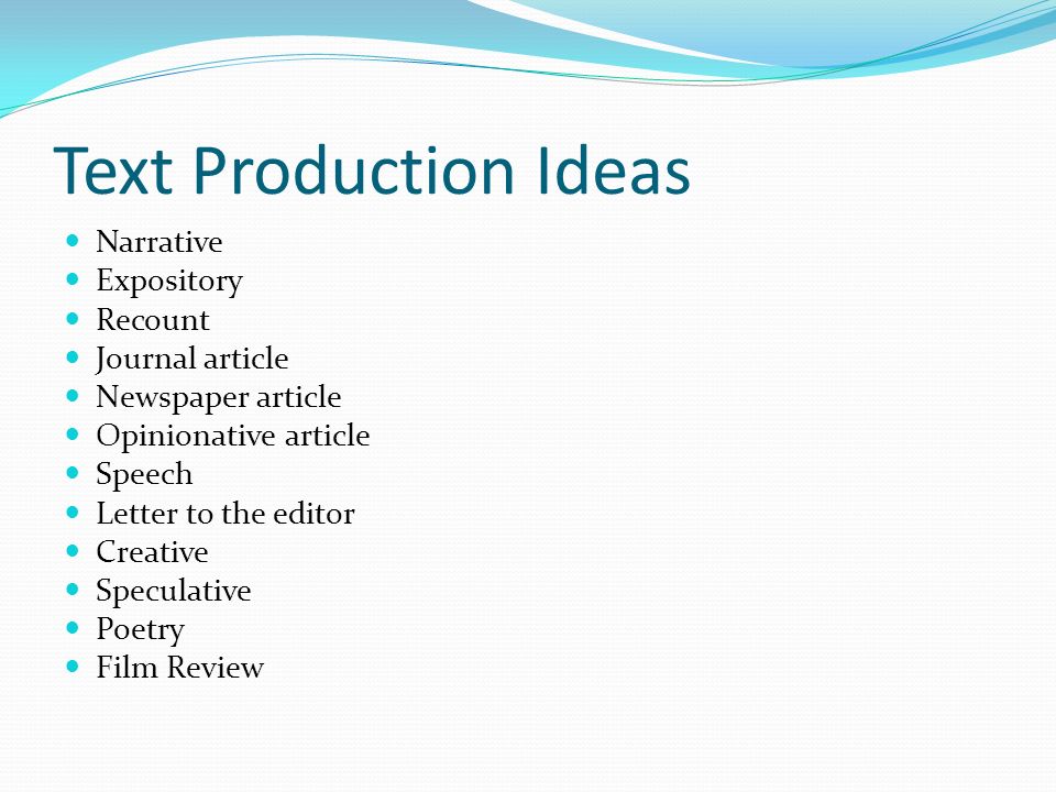 Text Production Ideas Narrative Expository Recount Journal article Newspaper article Opinionative article Speech Letter to the editor Creative Speculative Poetry Film Review