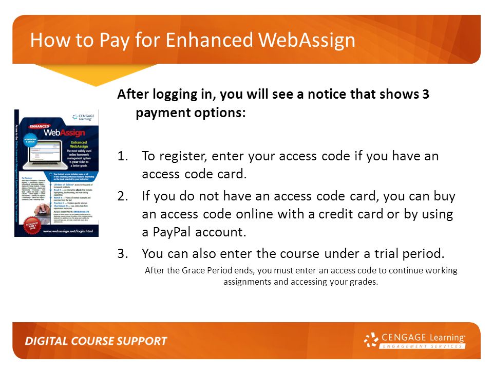 How to Pay for Enhanced WebAssign After logging in, you will see a notice that shows 3 payment options: 1.To register, enter your access code if you have an access code card.