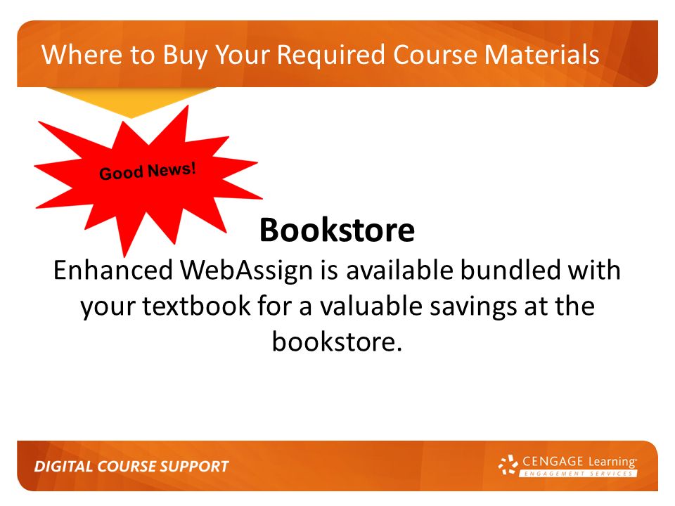 Where to Buy Your Required Course Materials Bookstore Enhanced WebAssign is available bundled with your textbook for a valuable savings at the bookstore.
