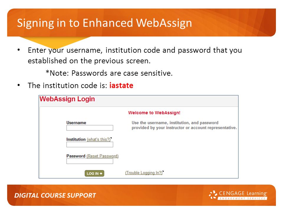 Signing in to Enhanced WebAssign Enter your username, institution code and password that you established on the previous screen.